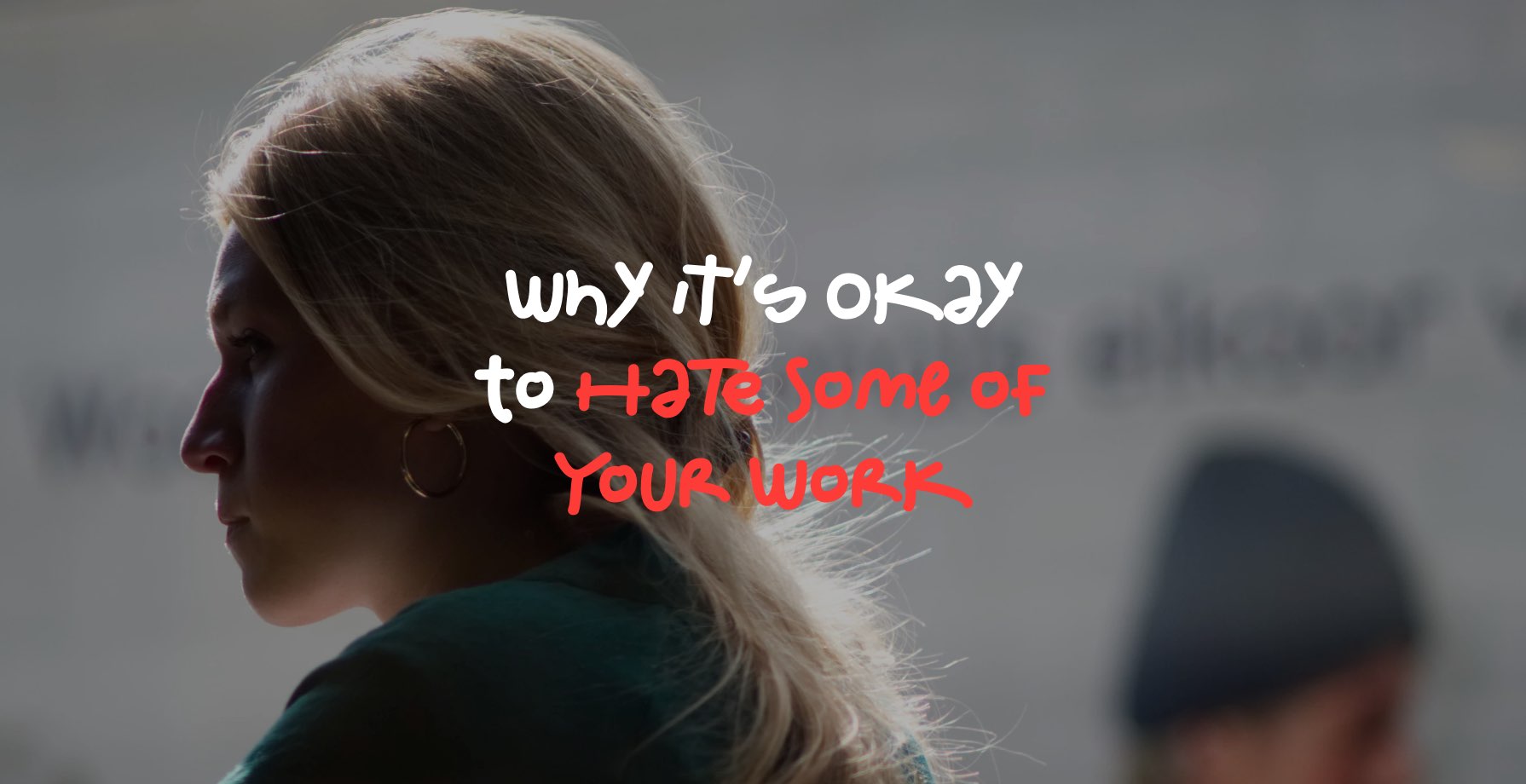 Why it’s Okay to Hate Some of Your Work