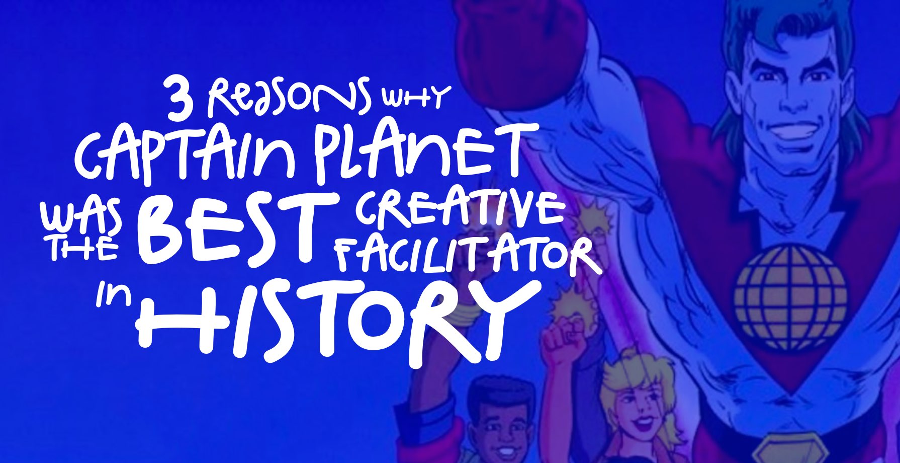 3 REASONS WHY CAPTAIN PLANET WAS THE BEST CREATIVE FACILITATOR IN HISTORY – 1